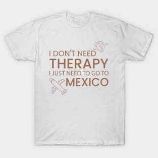 I Don’t Need Therapy I Just Need To Go to mexico Funny Travel shirt | Gift for Travel Lover| Mexcio Travel | Mexcio Tour T-Shirt